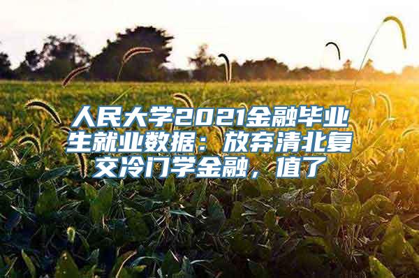 人民大学2021金融毕业生就业数据：放弃清北复交冷门学金融，值了