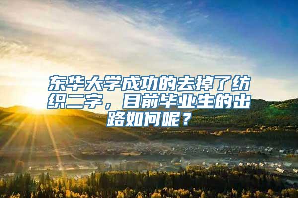 东华大学成功的去掉了纺织二字，目前毕业生的出路如何呢？