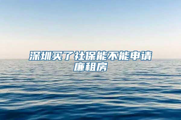 深圳买了社保能不能申请廉租房