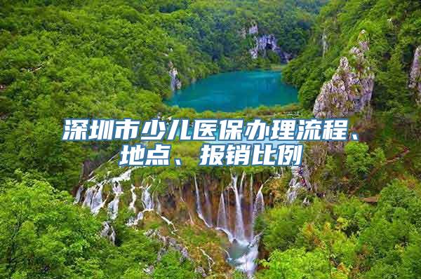 深圳市少儿医保办理流程、地点、报销比例