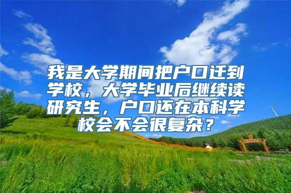 我是大学期间把户口迁到学校，大学毕业后继续读研究生，户口还在本科学校会不会很复杂？