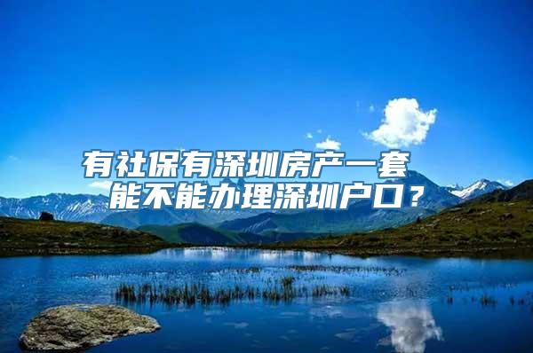 有社保有深圳房产一套  能不能办理深圳户口？