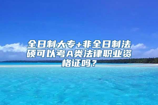 全日制大专+非全日制法硕可以考A类法律职业资格证吗？