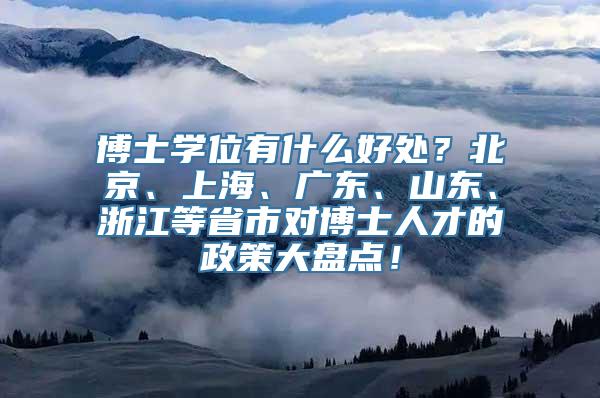 博士学位有什么好处？北京、上海、广东、山东、浙江等省市对博士人才的政策大盘点！