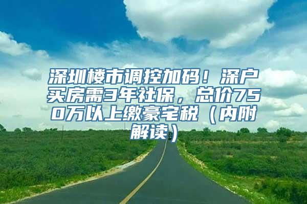 深圳楼市调控加码！深户买房需3年社保，总价750万以上缴豪宅税（内附解读）