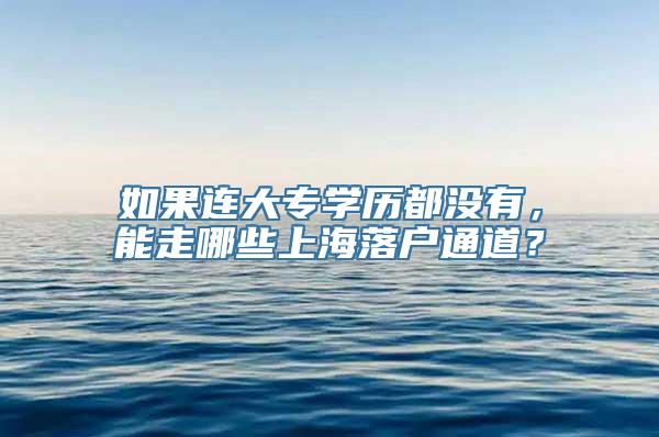 如果连大专学历都没有，能走哪些上海落户通道？