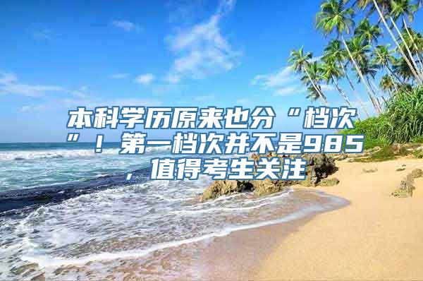 本科学历原来也分“档次”！第一档次并不是985，值得考生关注