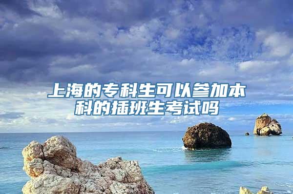 上海的专科生可以参加本科的插班生考试吗