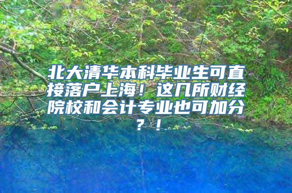 北大清华本科毕业生可直接落户上海！这几所财经院校和会计专业也可加分？！