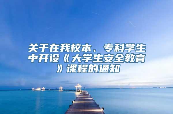 关于在我校本、专科学生中开设《大学生安全教育》课程的通知