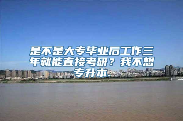 是不是大专毕业后工作三年就能直接考研？我不想专升本.