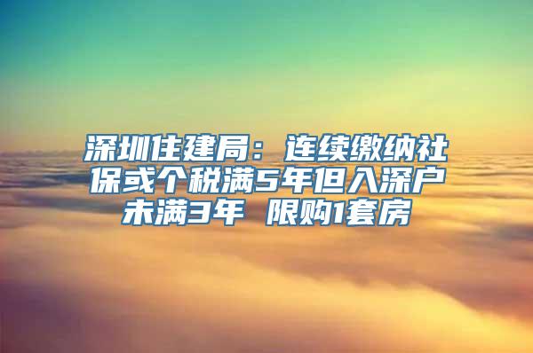 深圳住建局：连续缴纳社保或个税满5年但入深户未满3年 限购1套房