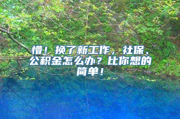 懵！换了新工作，社保、公积金怎么办？比你想的简单！