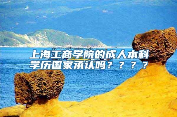 上海工商学院的成人本科学历国家承认吗？？？？