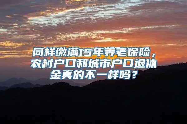 同样缴满15年养老保险，农村户口和城市户口退休金真的不一样吗？