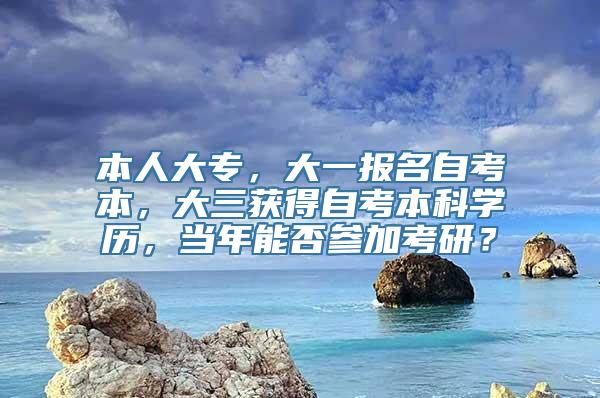 本人大专，大一报名自考本，大三获得自考本科学历，当年能否参加考研？