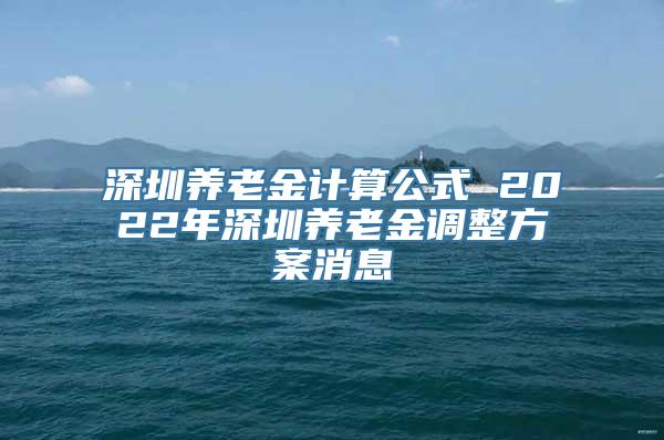 深圳养老金计算公式 2022年深圳养老金调整方案消息