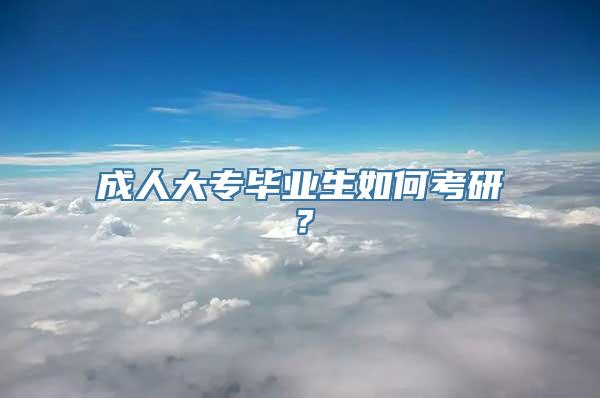 成人大专毕业生如何考研？