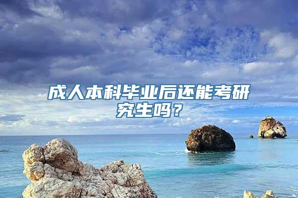 成人本科毕业后还能考研究生吗？