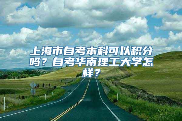 上海市自考本科可以积分吗？自考华南理工大学怎样？