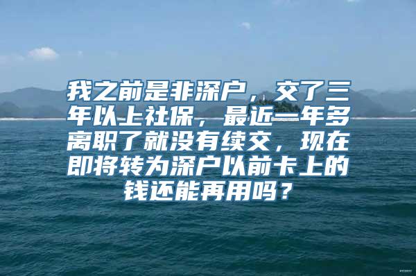 我之前是非深户，交了三年以上社保，最近一年多离职了就没有续交，现在即将转为深户以前卡上的钱还能再用吗？