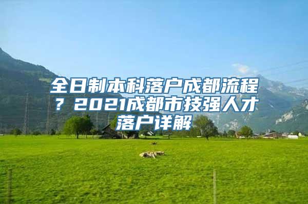 全日制本科落户成都流程？2021成都市技强人才落户详解