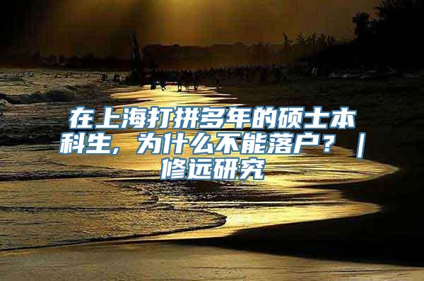 在上海打拼多年的硕士本科生, 为什么不能落户？｜修远研究