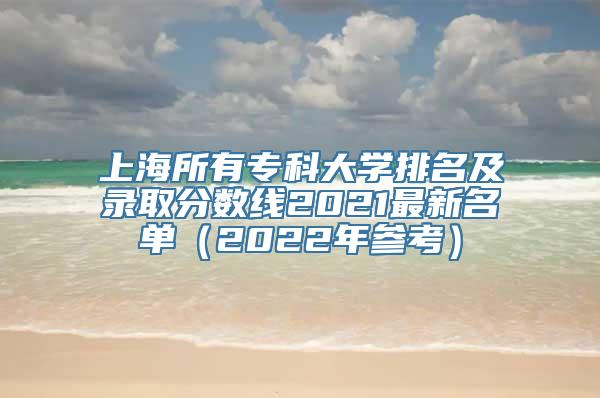 上海所有专科大学排名及录取分数线2021最新名单（2022年参考）