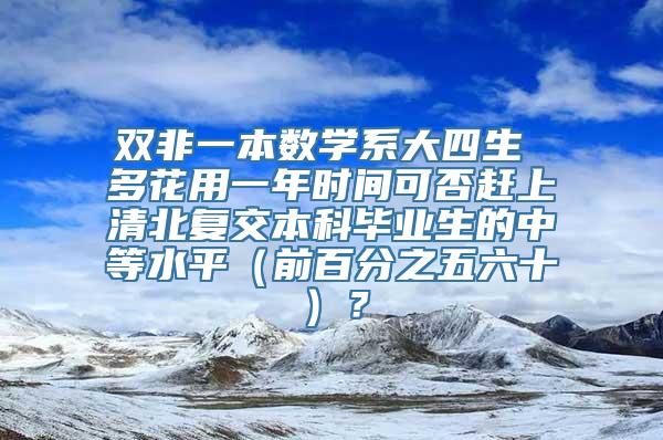 双非一本数学系大四生 多花用一年时间可否赶上清北复交本科毕业生的中等水平（前百分之五六十）？