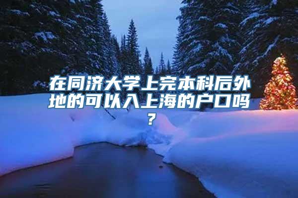 在同济大学上完本科后外地的可以入上海的户口吗？