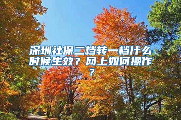 深圳社保二档转一档什么时候生效？网上如何操作？