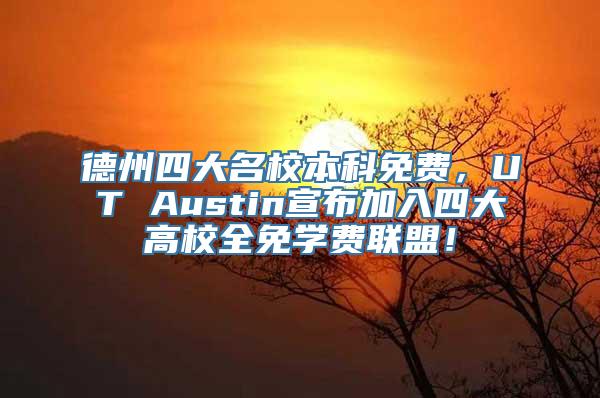 德州四大名校本科免费，UT Austin宣布加入四大高校全免学费联盟！