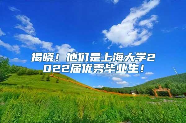 揭晓！他们是上海大学2022届优秀毕业生！