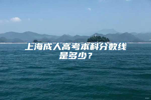 上海成人高考本科分数线是多少？