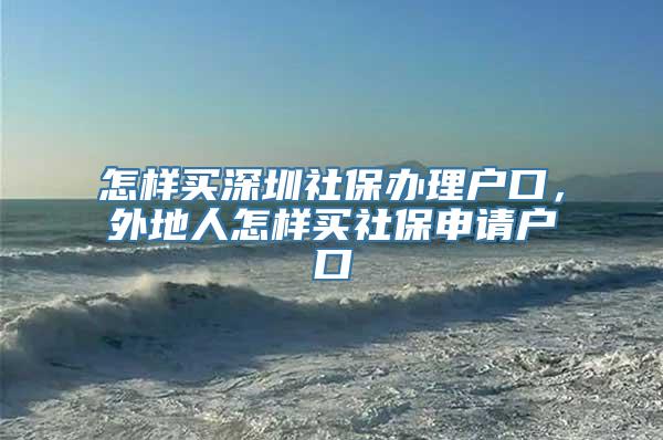 怎样买深圳社保办理户口，外地人怎样买社保申请户口