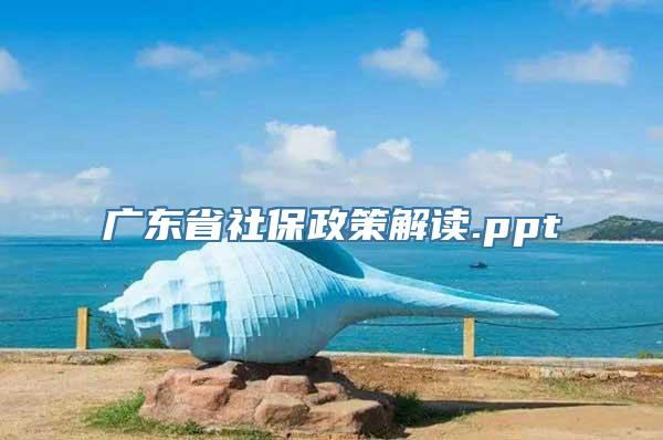 广东省社保政策解读.ppt