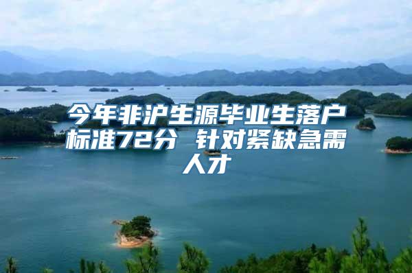 今年非沪生源毕业生落户标准72分 针对紧缺急需人才