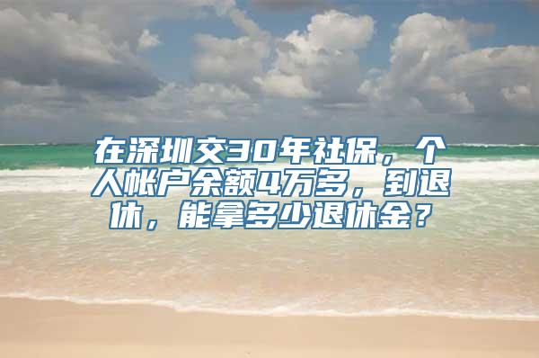 在深圳交30年社保，个人帐户余额4万多，到退休，能拿多少退休金？