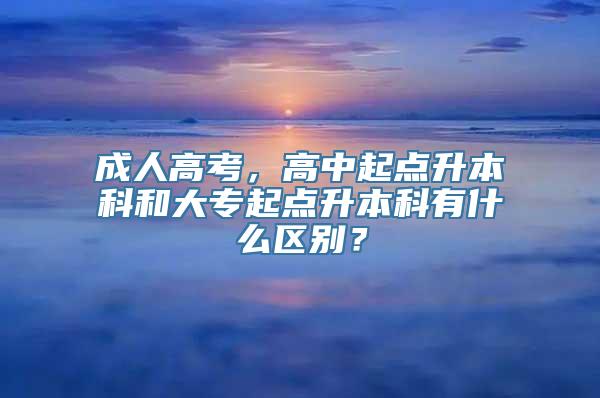 成人高考，高中起点升本科和大专起点升本科有什么区别？