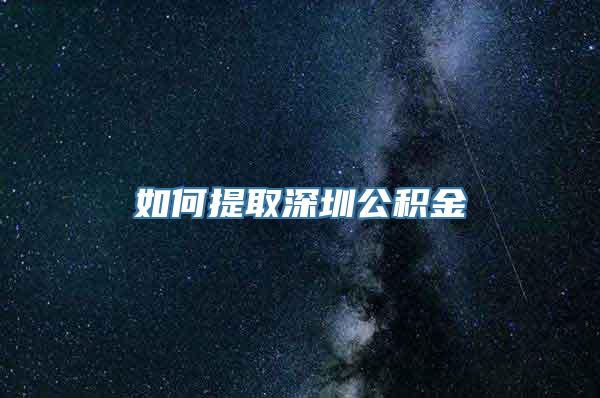 如何提取深圳公积金