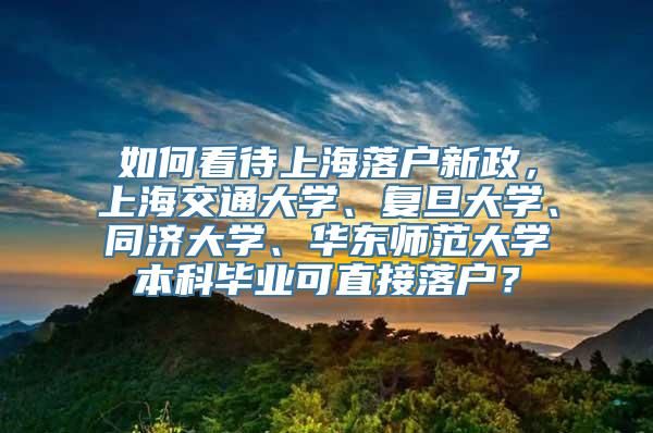 如何看待上海落户新政，上海交通大学、复旦大学、同济大学、华东师范大学本科毕业可直接落户？