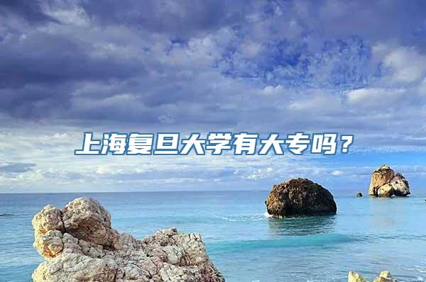 上海复旦大学有大专吗？