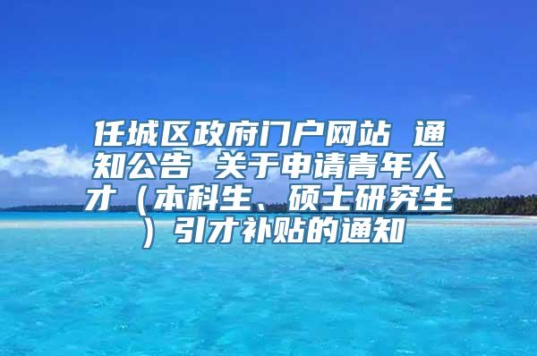 任城区政府门户网站 通知公告 关于申请青年人才（本科生、硕士研究生）引才补贴的通知