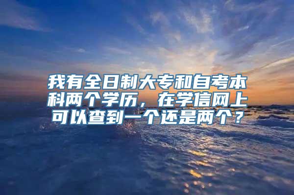 我有全日制大专和自考本科两个学历，在学信网上可以查到一个还是两个？