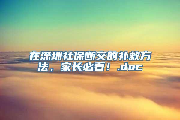 在深圳社保断交的补救方法，家长必看！.doc