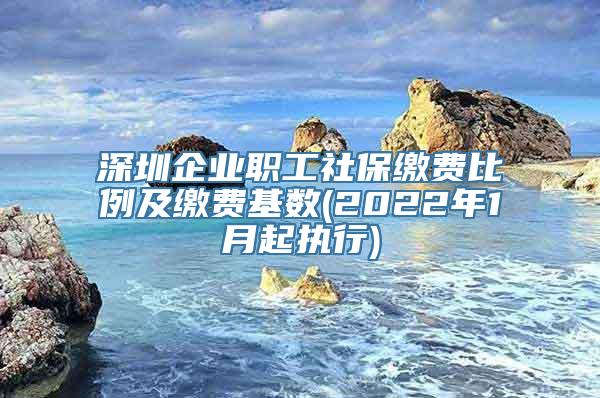 深圳企业职工社保缴费比例及缴费基数(2022年1月起执行)