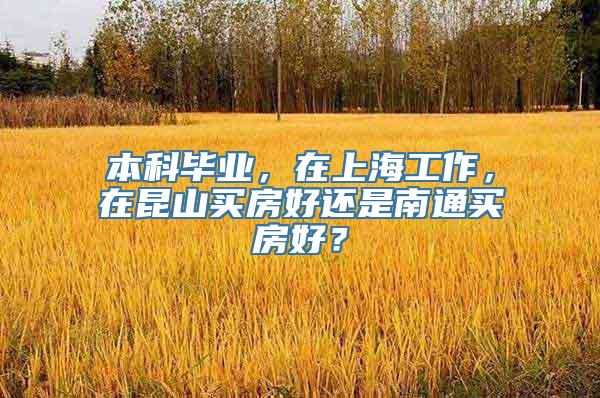 本科毕业，在上海工作，在昆山买房好还是南通买房好？