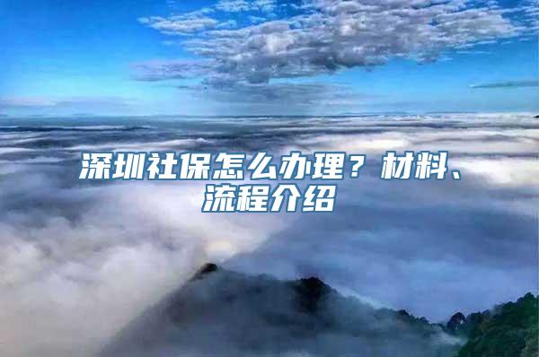 深圳社保怎么办理？材料、流程介绍