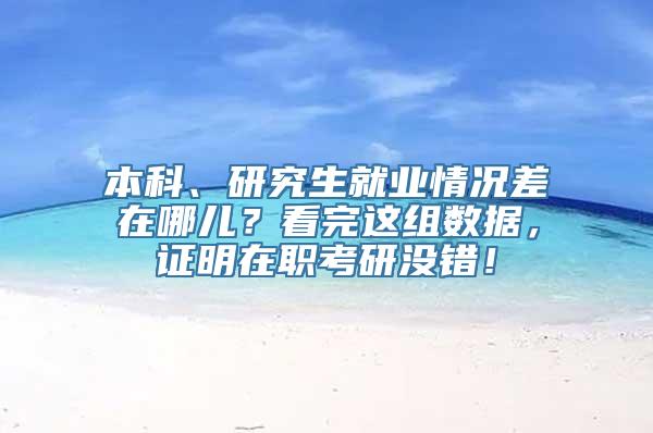 本科、研究生就业情况差在哪儿？看完这组数据，证明在职考研没错！