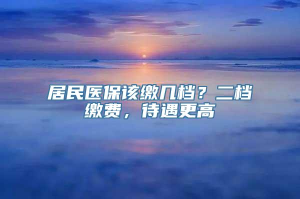 居民医保该缴几档？二档缴费，待遇更高